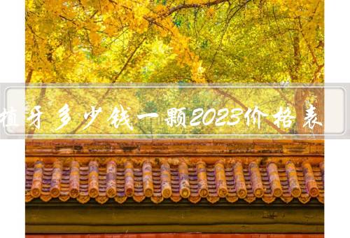 种植牙多少钱一颗2023价格表，单颗费不超4500